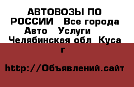 АВТОВОЗЫ ПО РОССИИ - Все города Авто » Услуги   . Челябинская обл.,Куса г.